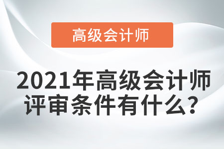 2021年高級會計(jì)師評審條件有什么？