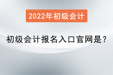 2022年初級會計(jì)報(bào)名入口官網(wǎng)是？