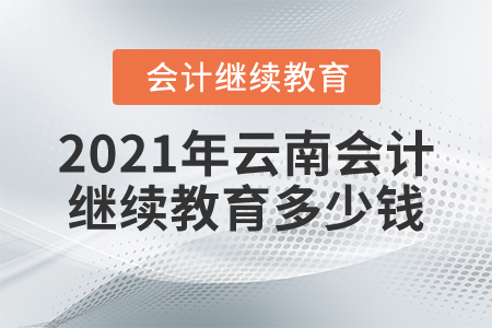 2021年云南會計繼續(xù)教育多少錢？