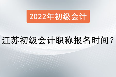 江蘇初級會計職稱報名時間2022年是？