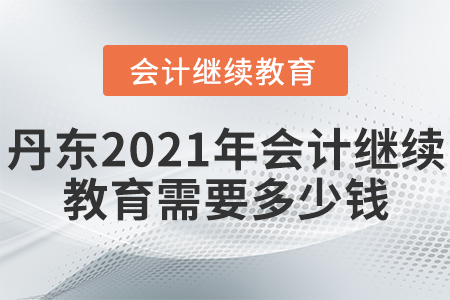 丹東2021年會(huì)計(jì)繼續(xù)教育需要多少錢？