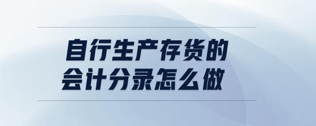 自行生產(chǎn)存貨的會計分錄怎么做