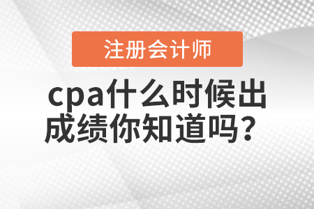 cpa什么時候出成績你知道嗎？