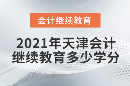 2021年天津會(huì)計(jì)繼續(xù)教育多少學(xué)分？