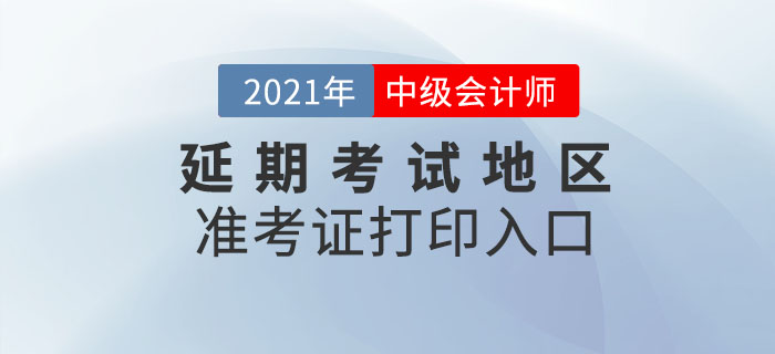 2021年中級(jí)會(huì)計(jì)延期考試地區(qū)準(zhǔn)考證打印時(shí)間及入口！