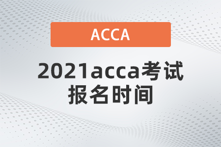 2021acca考試報名時間是哪天