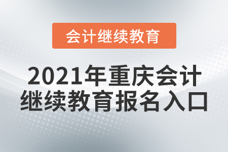 2021年重慶會(huì)計(jì)繼續(xù)教育報(bào)名入口