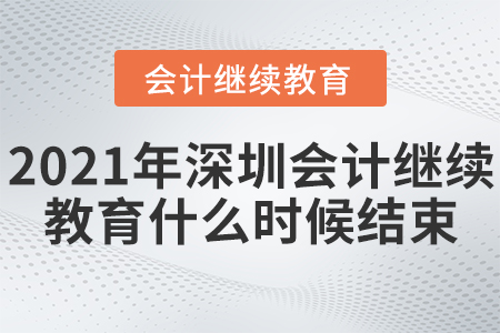 2021年深圳會(huì)計(jì)繼續(xù)教育什么時(shí)候結(jié)束？
