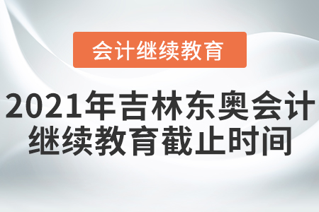 2021年吉林東奧會(huì)計(jì)繼續(xù)教育截止時(shí)間