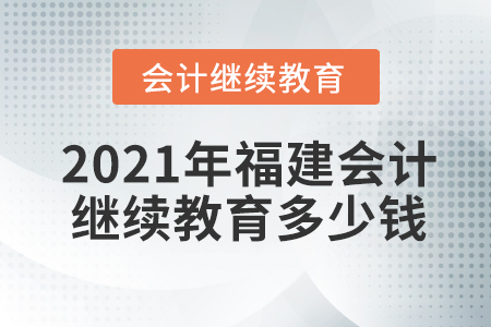 2021年福建會計繼續(xù)教育多少錢？