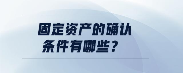 固定資產(chǎn)的確認條件有哪些