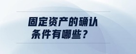 固定資產(chǎn)的確認(rèn)條件有哪些？