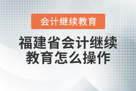 福建省會計繼續(xù)教育怎么操作？