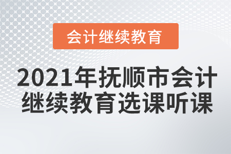 2021年撫順市會(huì)計(jì)繼續(xù)教育選課聽(tīng)課要求