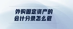 外購固定資產(chǎn)的會(huì)計(jì)分錄怎么做