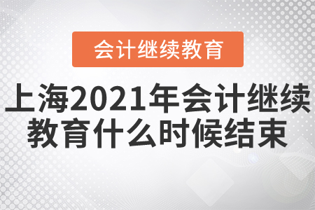 上海2021年會計繼續(xù)教育什么時候結束？
