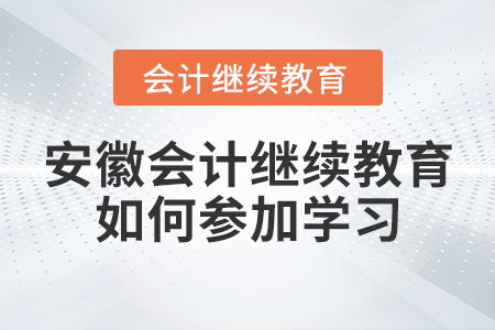 安徽會(huì)計(jì)繼續(xù)教育如何參加學(xué)習(xí)？