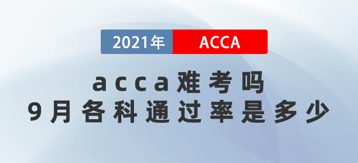 2021年acca難考嗎？9月考試各科通過(guò)率是多少？