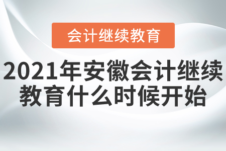 2021年安徽會(huì)計(jì)繼續(xù)教育什么時(shí)候開始的？
