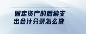 固定資產(chǎn)的后續(xù)支出會(huì)計(jì)分錄怎么做