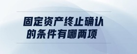 固定資產(chǎn)終止確認(rèn)的條件有哪兩項(xiàng)