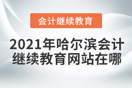 2021年哈爾濱會(huì)計(jì)繼續(xù)教育網(wǎng)站在哪？