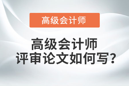 高級(jí)會(huì)計(jì)師評(píng)審論文如何寫？