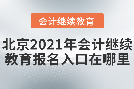 北京2021年會(huì)計(jì)繼續(xù)教育報(bào)名入口在哪里？
