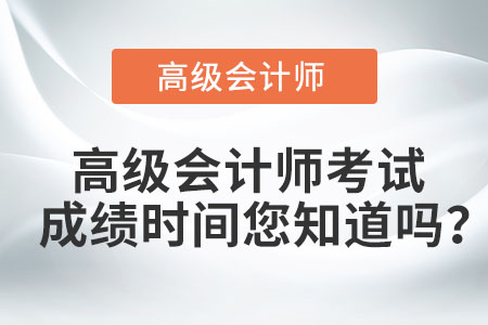 高級(jí)會(huì)計(jì)師考試成績(jī)時(shí)間您知道嗎？