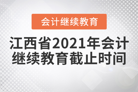江西省2021年會計繼續(xù)教育截止時間