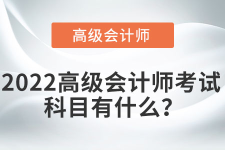 2022高級會計師考試科目有什么？