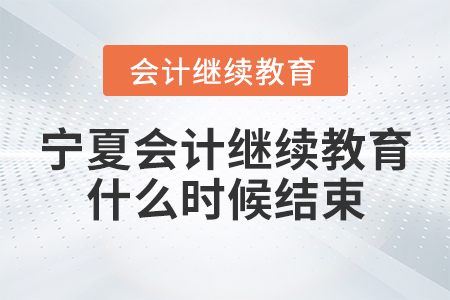 寧夏會(huì)計(jì)繼續(xù)教育什么時(shí)候結(jié)束？