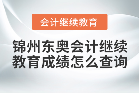 錦州東奧會(huì)計(jì)繼續(xù)教育成績怎么查詢？
