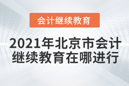 2021年北京市會計繼續(xù)教育在哪進行？