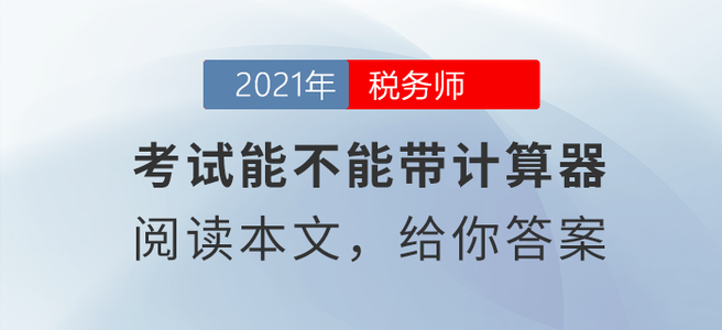 稅務(wù)師考試能不能帶計算器？閱讀本文給你答案！