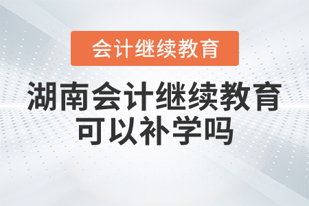 湖南會(huì)計(jì)繼續(xù)教育可以補(bǔ)學(xué)嗎？