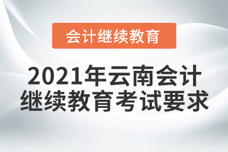 2021年云南會(huì)計(jì)繼續(xù)教育考試要求 2021年云南會(huì)計(jì)繼續(xù)教育考試要求