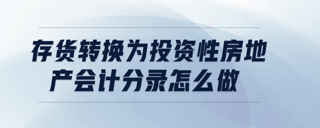 存貨轉(zhuǎn)換為投資性房地產(chǎn)會計(jì)分錄怎么做