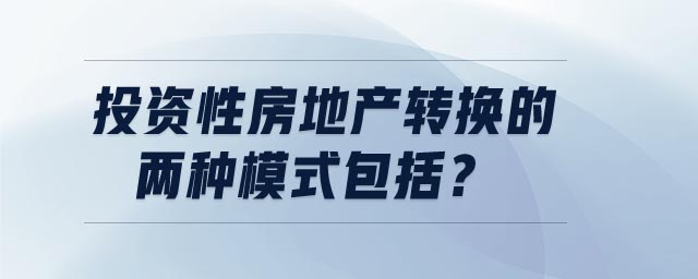 投資性房地產(chǎn)轉(zhuǎn)換的兩種模式包括