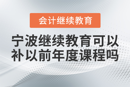 寧波會計繼續(xù)教育可以補以前年度課程嗎？