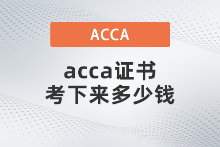 2021年12月acca證書(shū)考下來(lái)多少錢(qián)