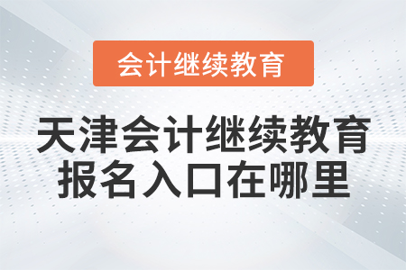 天津會(huì)計(jì)繼續(xù)教育報(bào)名入口在哪里？