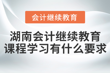 湖南會(huì)計(jì)繼續(xù)教育課程學(xué)習(xí)有什么要求？