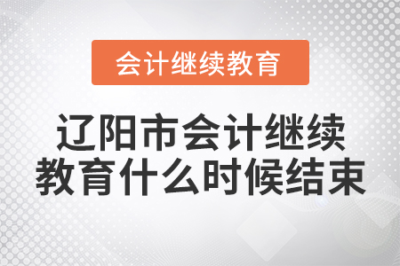 遼陽市會(huì)計(jì)繼續(xù)教育什么時(shí)候結(jié)束？