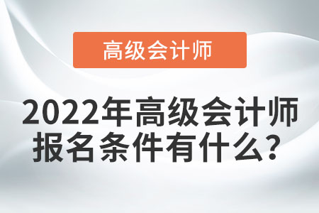 2022年高級(jí)會(huì)計(jì)師考試報(bào)名條件都有哪些？