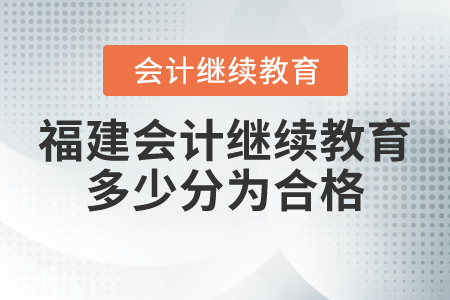 福建會計(jì)繼續(xù)教育多少分為合格？