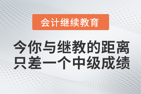 今年，你與會(huì)計(jì)繼續(xù)教育的距離只差一個(gè)中級(jí)成績(jī)！