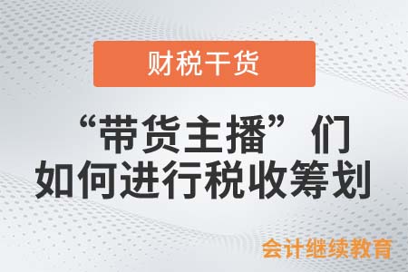 “帶貨主播”們如何進行稅收籌劃？