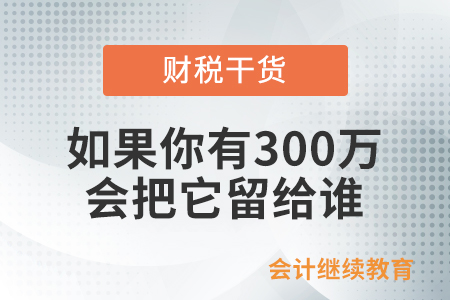 如果你有300萬(wàn)，會(huì)把它留給誰(shuí)？