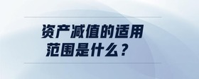 資產(chǎn)減值的適用范圍是什么？